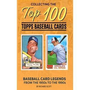 Collecting The Top 100 Baseball Cards: Legends from the 1950s to the 1990s -- Ri